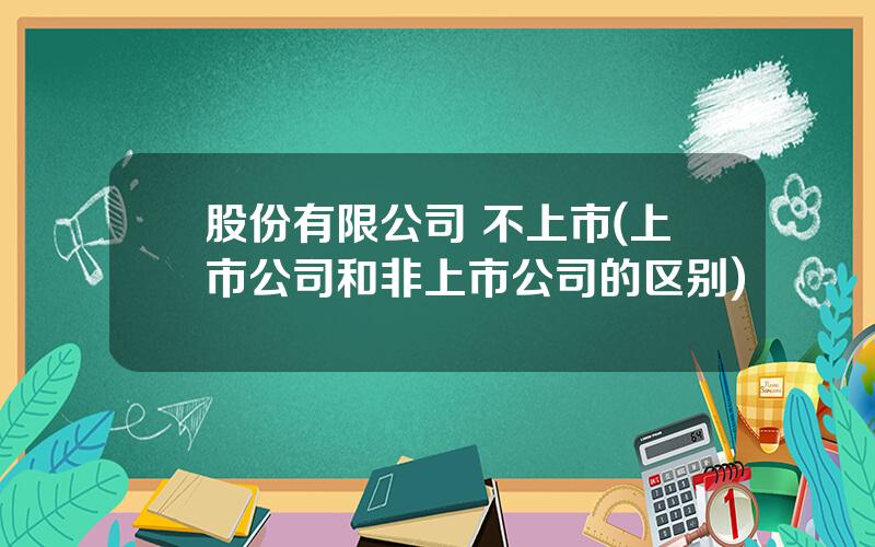 股份有限公司 不上市(上市公司和非上市公司的区别)